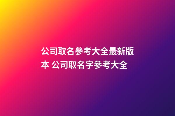 公司取名參考大全最新版本 公司取名字參考大全-第1張-公司起名-玄機派